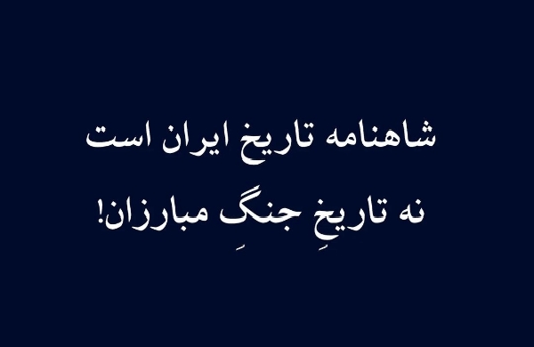 شاهنامه تاریخ ایران است نه تاریخ جنگ مبارزان!