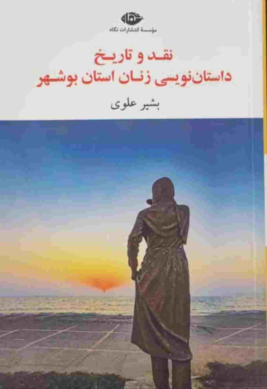 اثر بشیر علوی /کتاب نقد و تاریخ داستان‌نویسی زنان استان بوشهر به تازگی توسط انتشارات نگاه منتشر شده است.